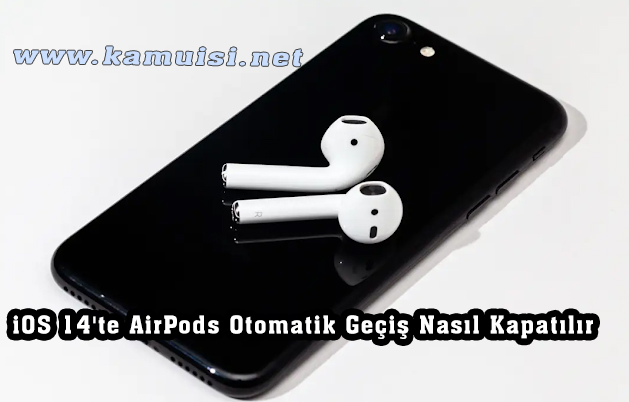 iOS 14'te AirPods Otomatik Geçiş Nasıl Kapatılır