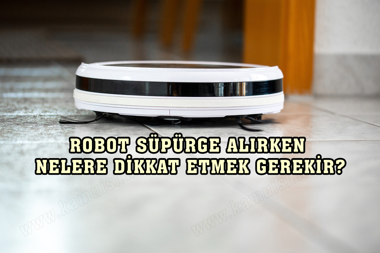 ROBOT SÜPÜRGE ALIRKEN NELERE DİKKAT ETMEK GEREKİR?